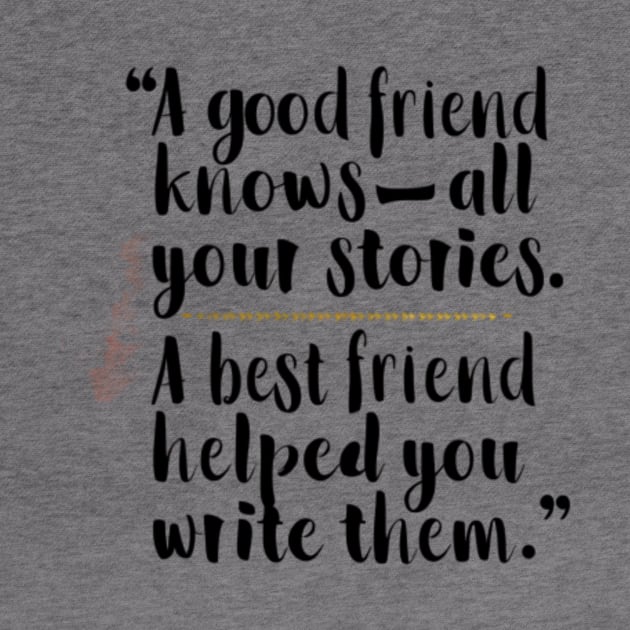 A good friend knows all your stories. A best friend helped you write them by GreenPartell